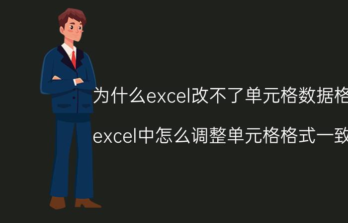 为什么excel改不了单元格数据格式 excel中怎么调整单元格格式一致呢？